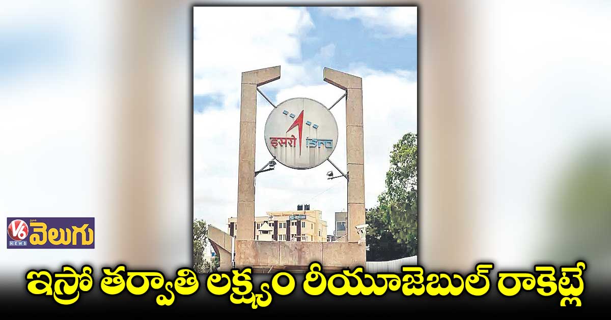  2030 కల్లా నెక్స్ట్ జనరేషన్ లాంచ్ వెహికల్ సిద్ధం 