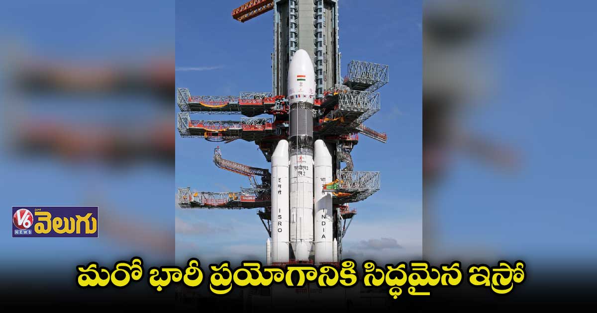 జీఎస్ఎల్వీ–3 ప్రయోగానికి ఏర్పాట్లు పూర్తి