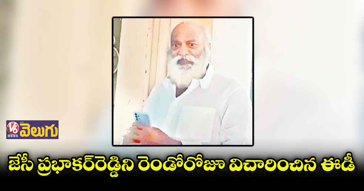 జేసీ ప్రభాకర్రెడ్డిని రెండోరోజూ విచారించిన ఈడీ