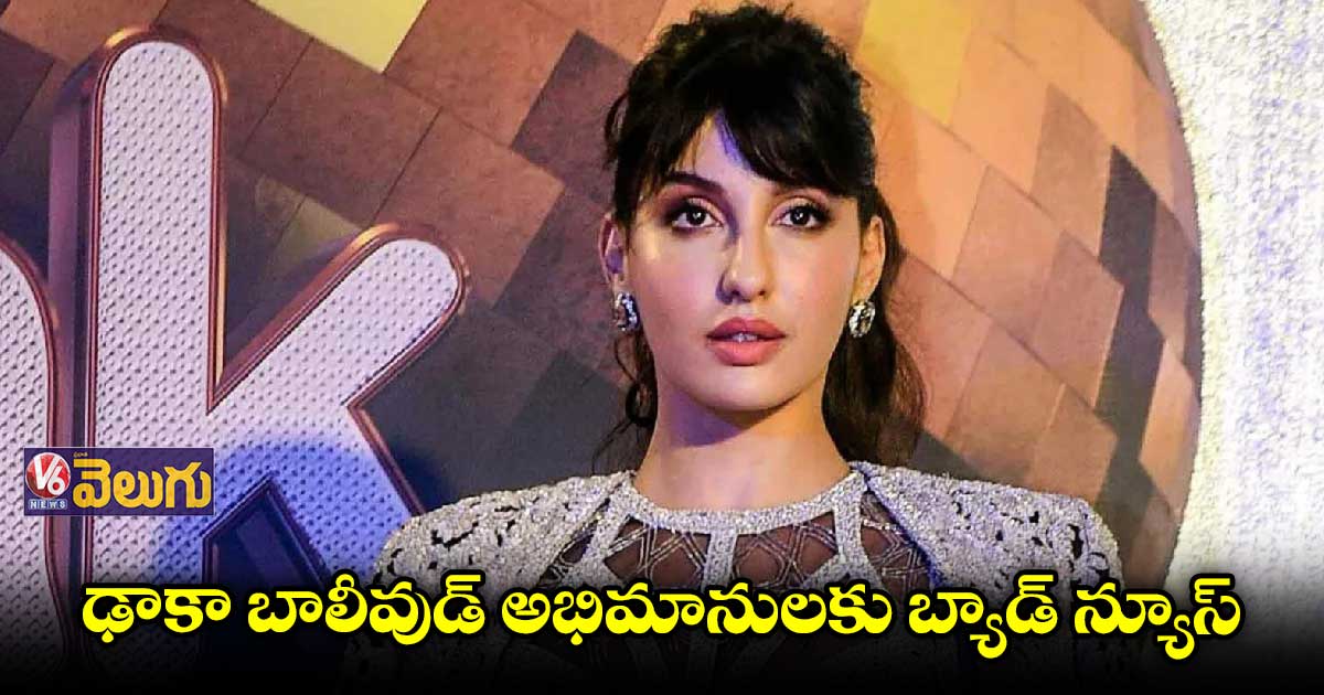 బాలీవుడ్ నోరా ఫతేహికి బంగ్లాదేశ్ ప్రభుత్వం షాక్