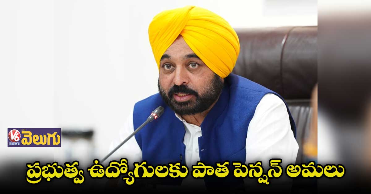 ప్రభుత్వ ఉద్యోగులకు పాత పెన్షన్ : పంజాబ్ సీఎం