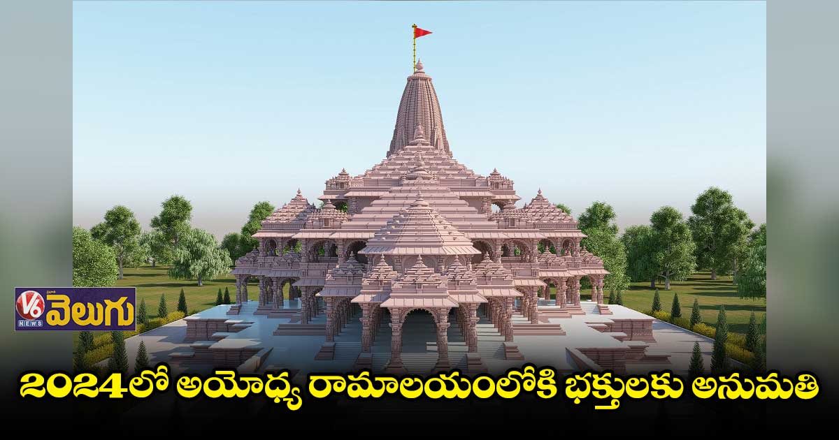 2024లో అయోధ్య రామాలయంలోకి భక్తులకు అనుమతి