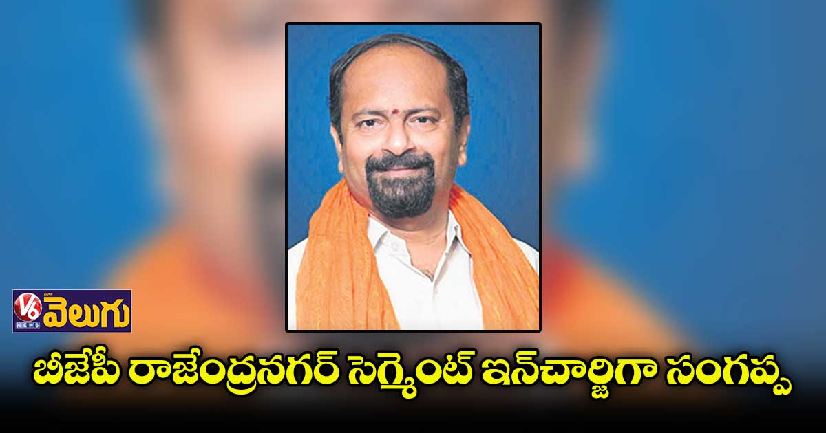బీజేపీ రాజేంద్రనగర్ సెగ్మెంట్ ఇన్చార్జిగా సంగప్ప