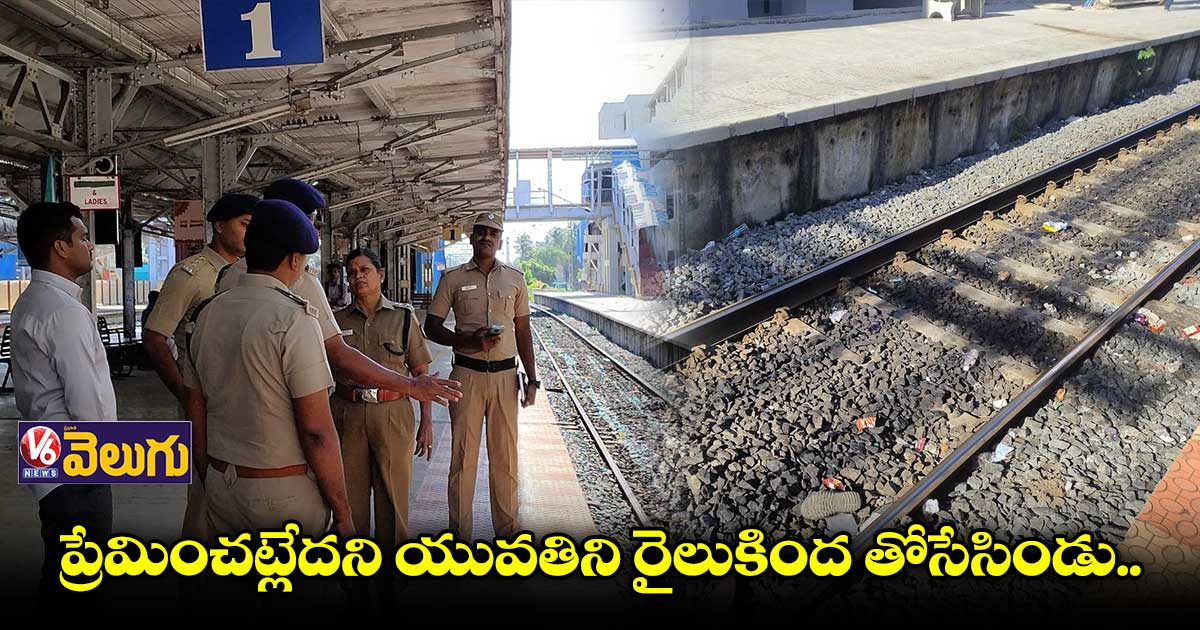 ప్రేమించట్లేదని యువతిని రైలుకింద తోసేసిన యువకుడు