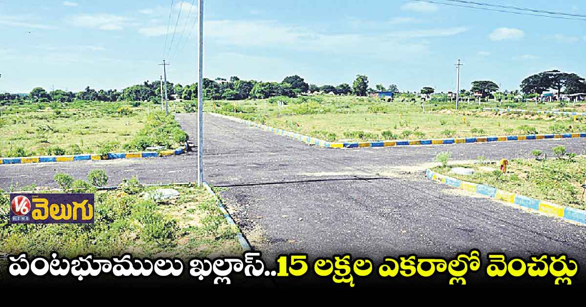 రియల్ దందా: ఐదేండ్లలో 15 లక్షల ఎకరాల్లో వెంచర్లు