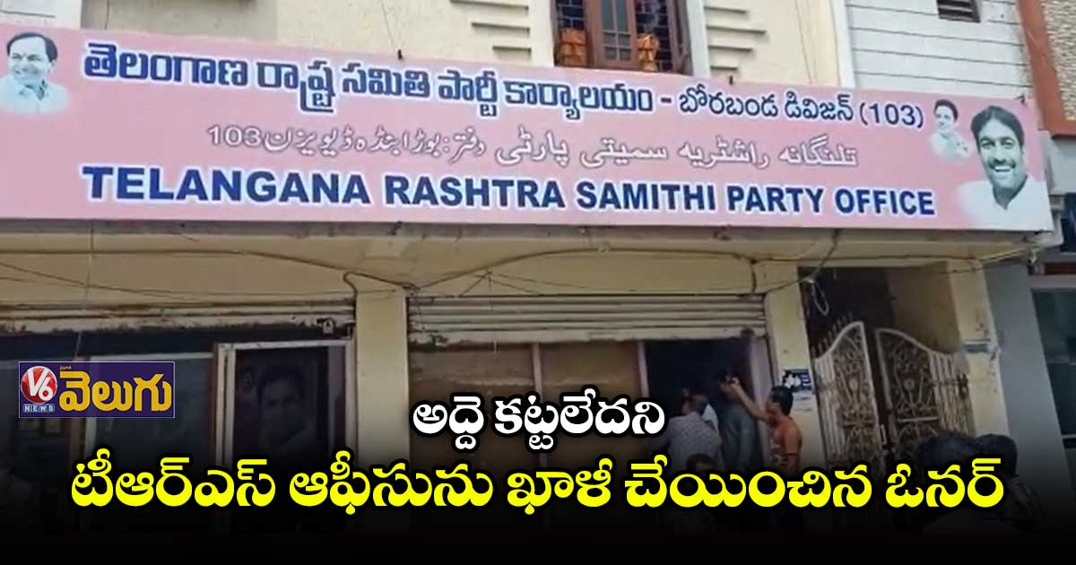 కిరాయి కట్టలేదని టీఆర్ఎస్ ఆఫీస్ ఖాళీ చేయించిన ఓనర్