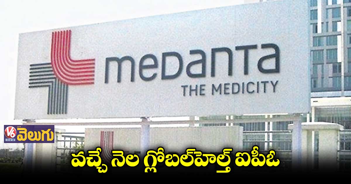 వచ్చే నెల మొదలుకానున్న గ్లోబల్హెల్త్ ఐపీఓ