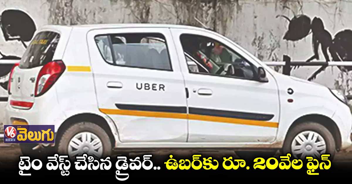 టైం వేస్ట్ చేసిన డ్రైవర్.. ఉబర్కు రూ. 20వేల ఫైన్
