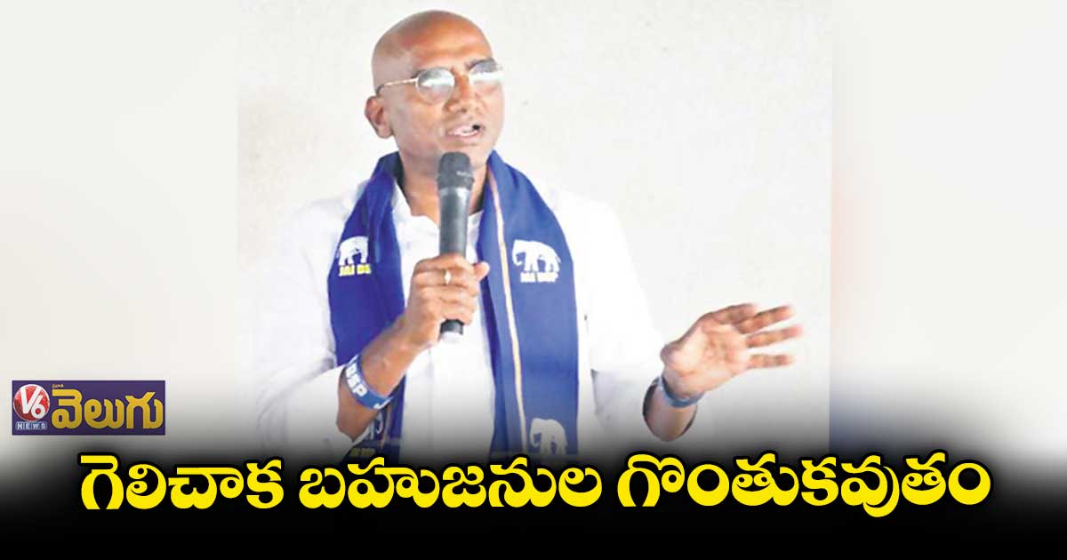 గెలిచాక బహుజనుల గొంతుకవుతం : ఆర్.ఎస్.ప్రవీణ్
