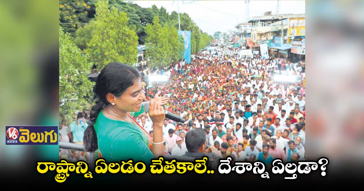 రాష్ట్రాన్ని ఏలేందుకు చేత కాలేదు గానీ దేశాన్ని ఏల్తడా?