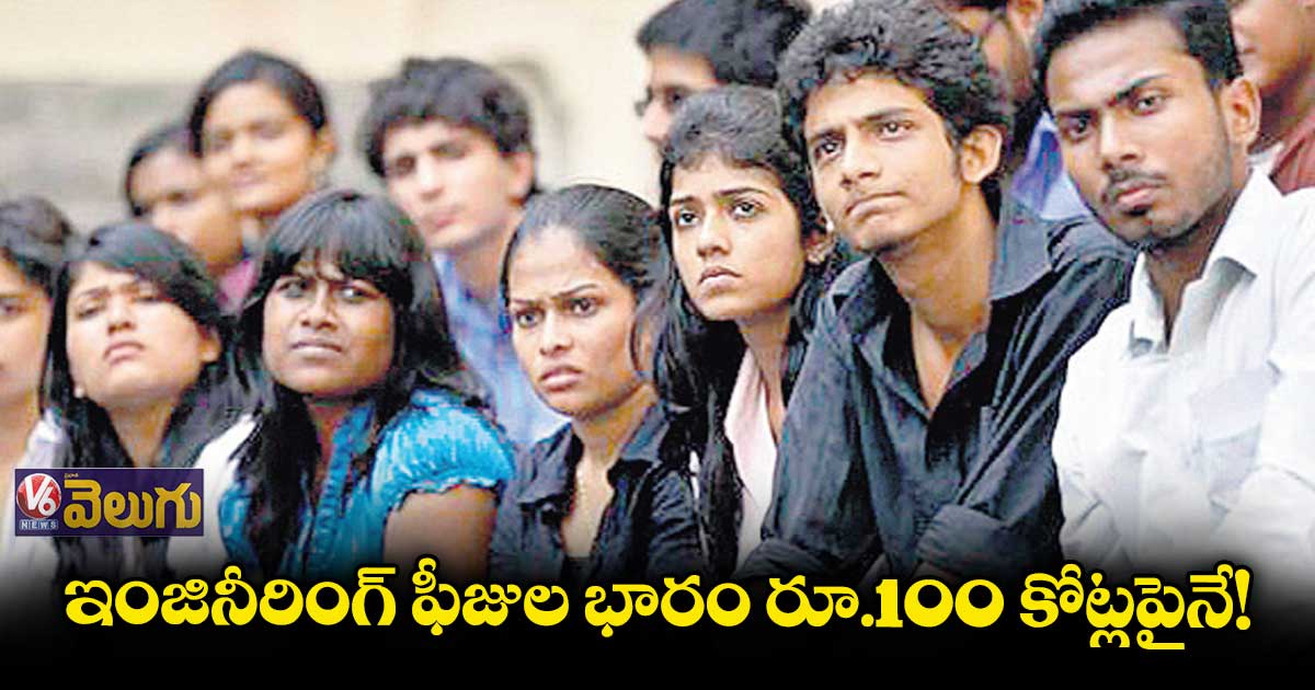 ఇంజినీరింగ్ ఫీజుల భారం రూ.100 కోట్లపైనే!