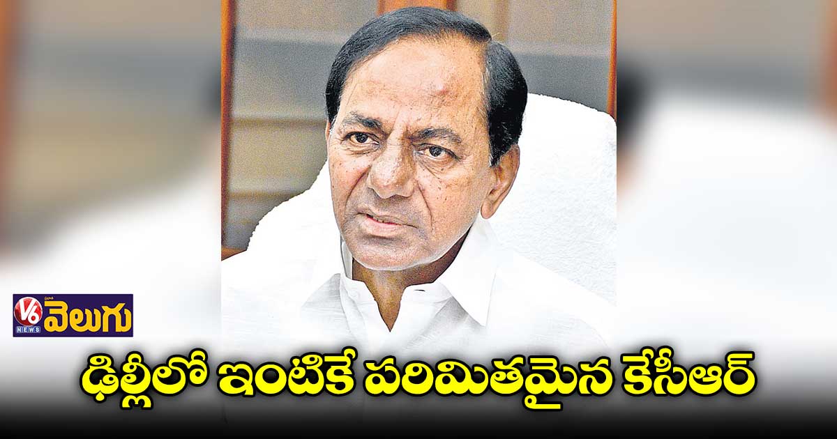 ఢిల్లీకి వెళ్లి ఎవ్వరినీ కలవని సీఎం కేసీఆర్