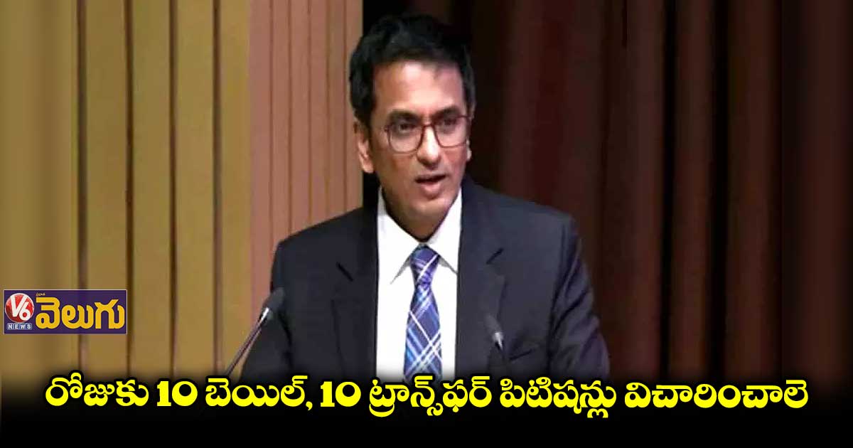 ప్రతి రోజు 10 బెయిల్,10 ట్రాన్స్ఫర్ పిటిషన్లు విచారించాలె: సీజేఐ