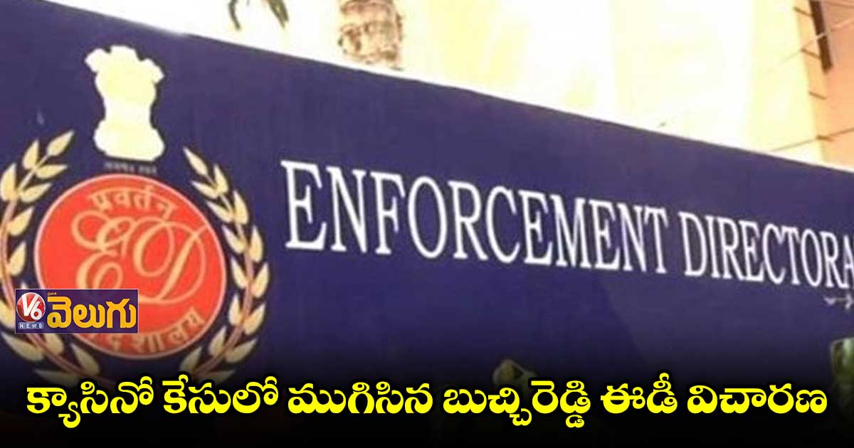 క్యాసినో కేసులో ముగిసిన బుచ్చిరెడ్డి ఈడీ విచారణ