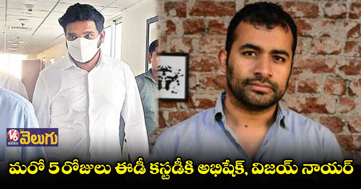 లిక్కర్ స్కాం: అభిషేక్, విజయ్ నాయర్ కస్టడీ పొడగింపు