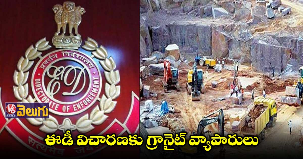 ఫెమా ఉల్లంఘన కేసు: ఈడీ విచారణకు గ్రానైట్ వ్యాపారులు