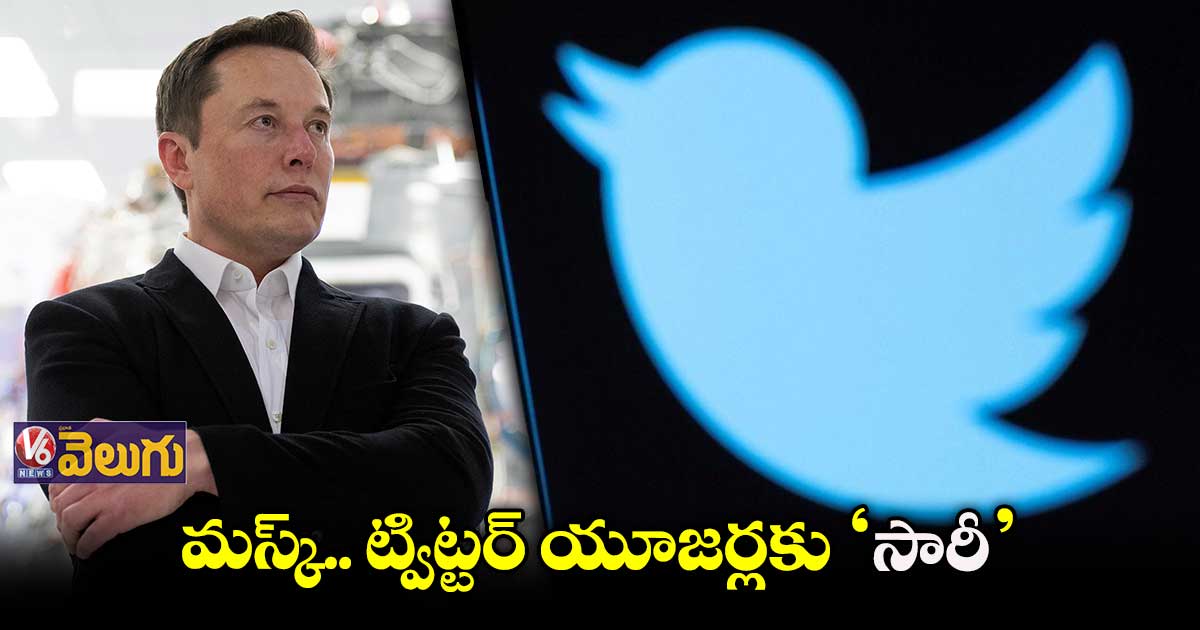 మస్క్.. ట్విట్టర్ యూజర్లకు ‘సారీ’