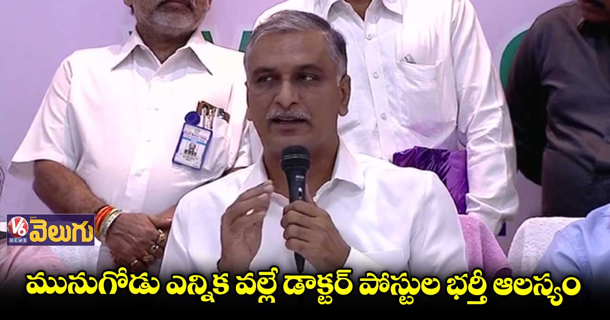 మునుగోడు ఎన్నిక వల్లే డాక్టర్ పోస్టుల భర్తీ ఆలస్యం: హరీశ్