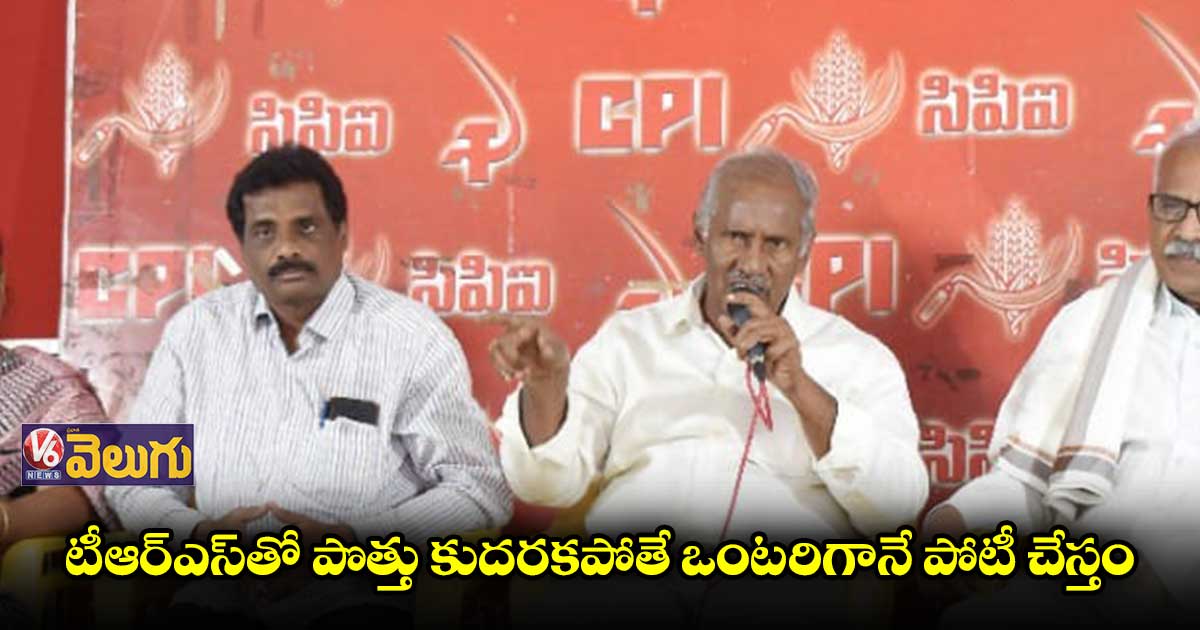 టీఆర్ఎస్‭తో పొత్తు కుదరకపోతే ఒంటరిగానే పోటీ: కూనంనేని సాంబశివరావు 