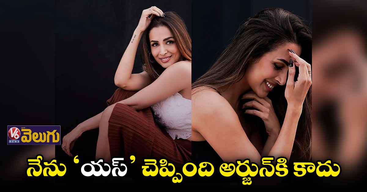మలైకా 'యస్' చెప్పింది అందుకు కాదట.. !