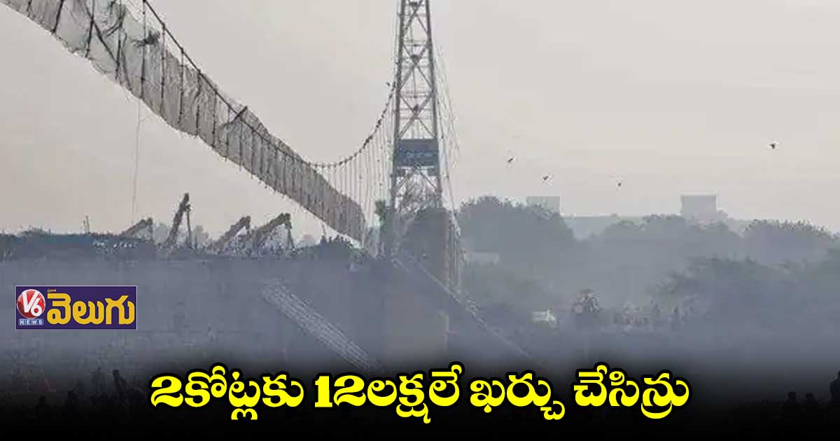 గుజరాత్ కేబుల్ బ్రిడ్జి ఘటన..2కోట్లకు 12లక్షలే ఖర్చు చేసిన్రు