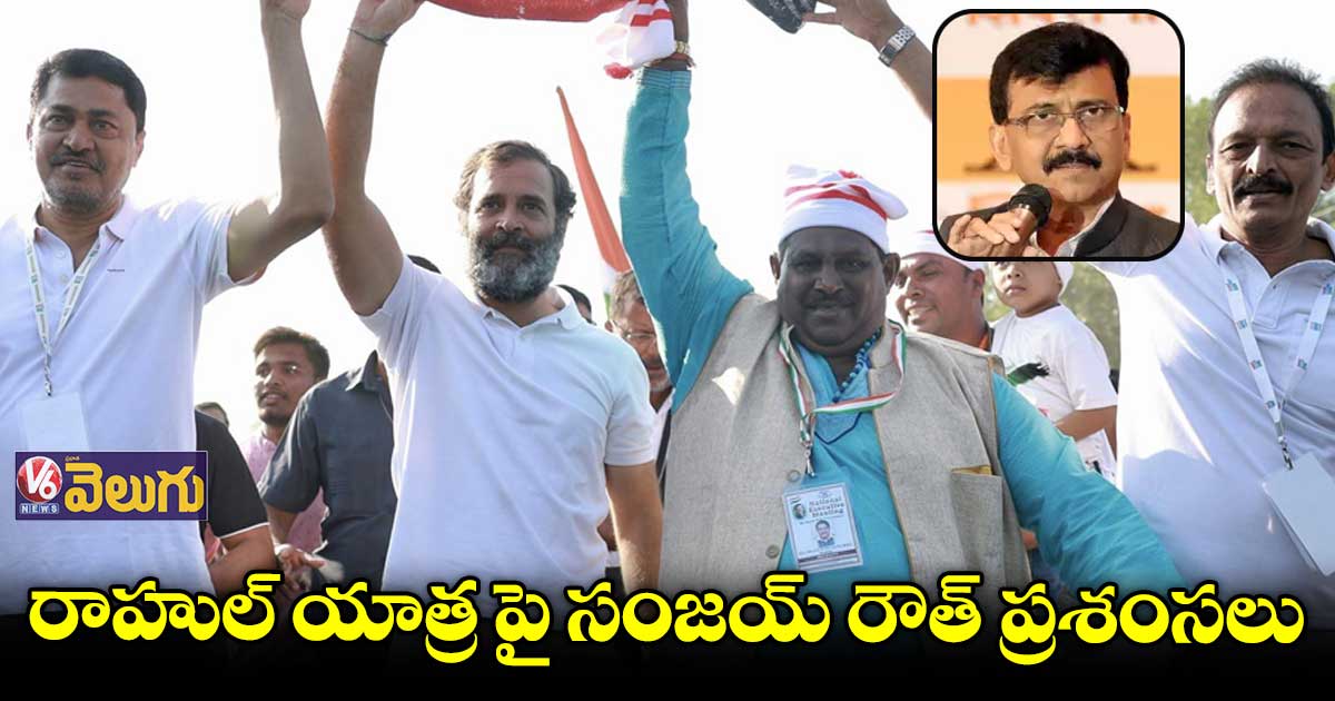 రాహుల్ యాత్రపై సంజయ్ రౌత్ ప్రశంసలు