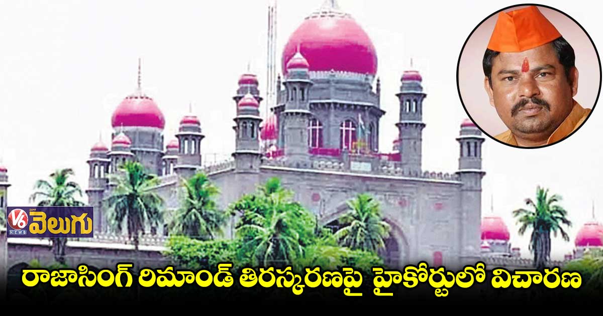 రాజాసింగ్ రిమాండ్ తిరస్కరణపై హైకోర్టులో విచారణ