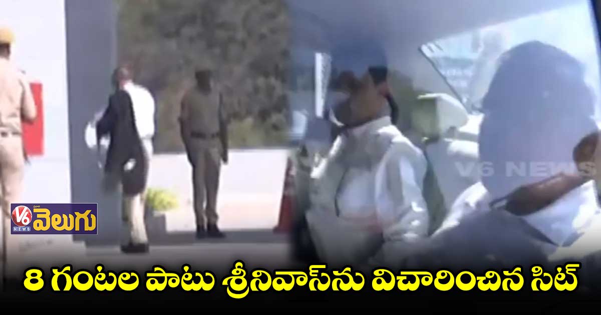 8 గంటల పాటు శ్రీనివాస్ను విచారించిన సిట్ అధికారులు