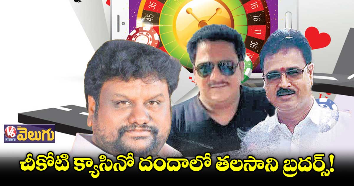 చీకోటి క్యాసినో దందాలో తలసాని బ్రదర్స్!