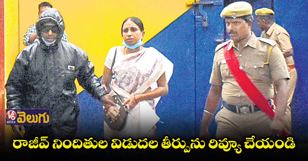 రాజీవ్ నిందితుల విడుదల తీర్పును రివ్యూ చేయండి