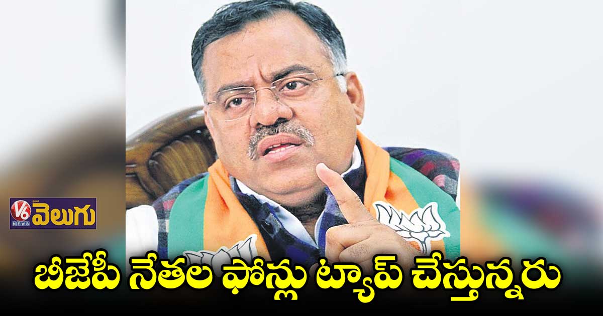 బీజేపీ నేతల ఫోన్లు ట్యాప్ చేస్తున్నరు