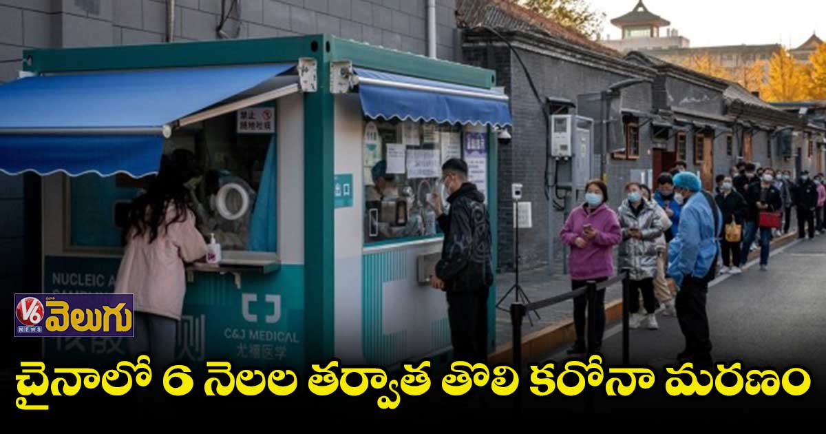చైనాలో 6 నెలల తర్వాత తొలి కరోనా మరణం