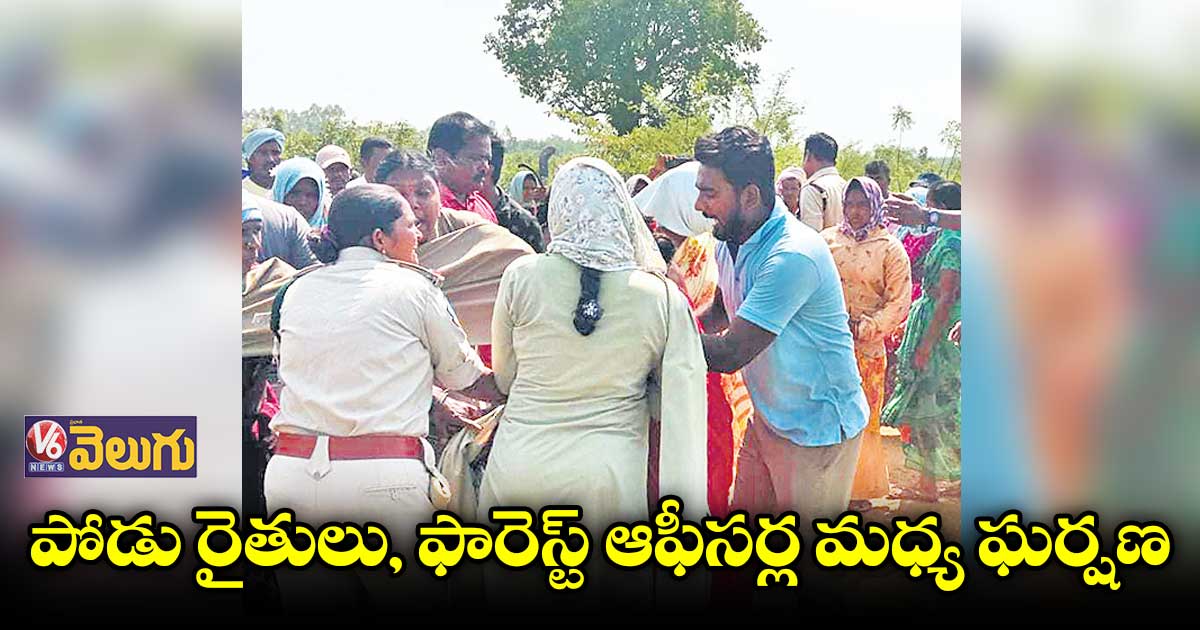 పోడు రైతులు, ఫారెస్ట్​ ఆఫీసర్ల మధ్య ఘర్షణ