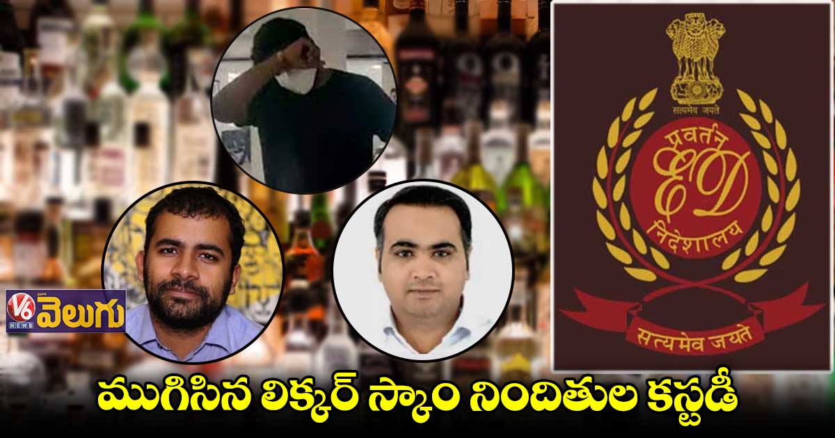 ఢిల్లీ లిక్కర్ స్కాం కేసులో ముగిసిన నిందితుల కస్టడీ