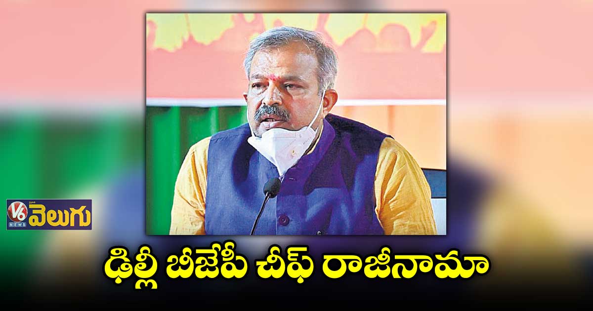 ఢిల్లీ బీజేపీ చీఫ్ రాజీనామా