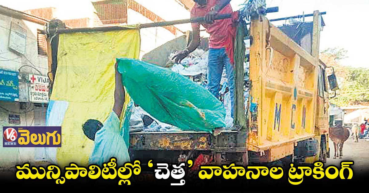 మున్సిపాలిటీల్లో ‘చెత్త’ వాహనాల ట్రాకింగ్