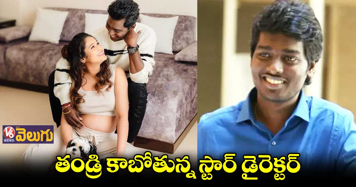 తల్లిదండ్రులు కాబోతున్నాం : తమిళ్ స్టార్ డైరెక్టర్ అట్లీ