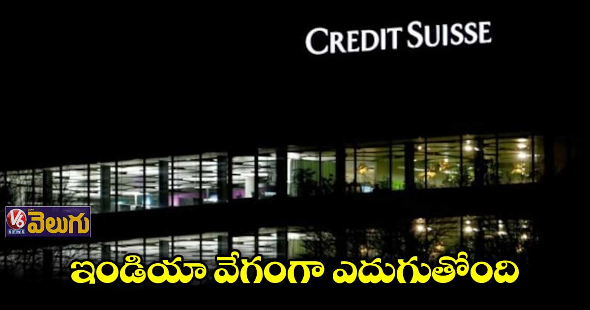 ఇండియా వేగంగా ఎదుగుతోంది : క్రెడిట్ సూజ్