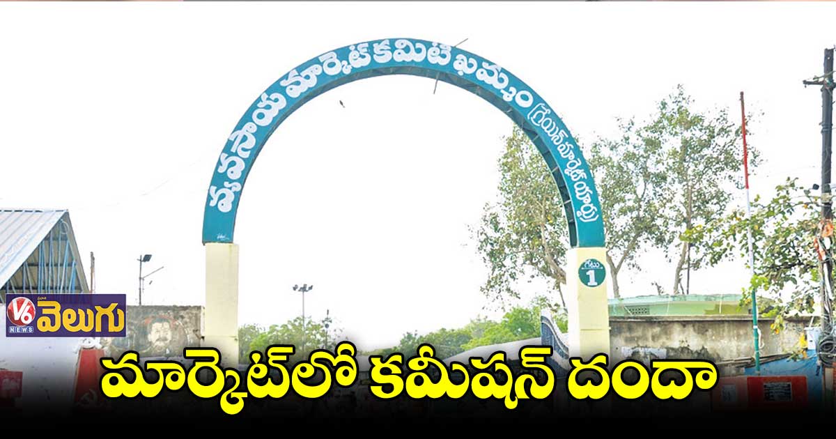 ఖమ్మం వ్యవసాయ మార్కెట్లో కమీషన్ దందా