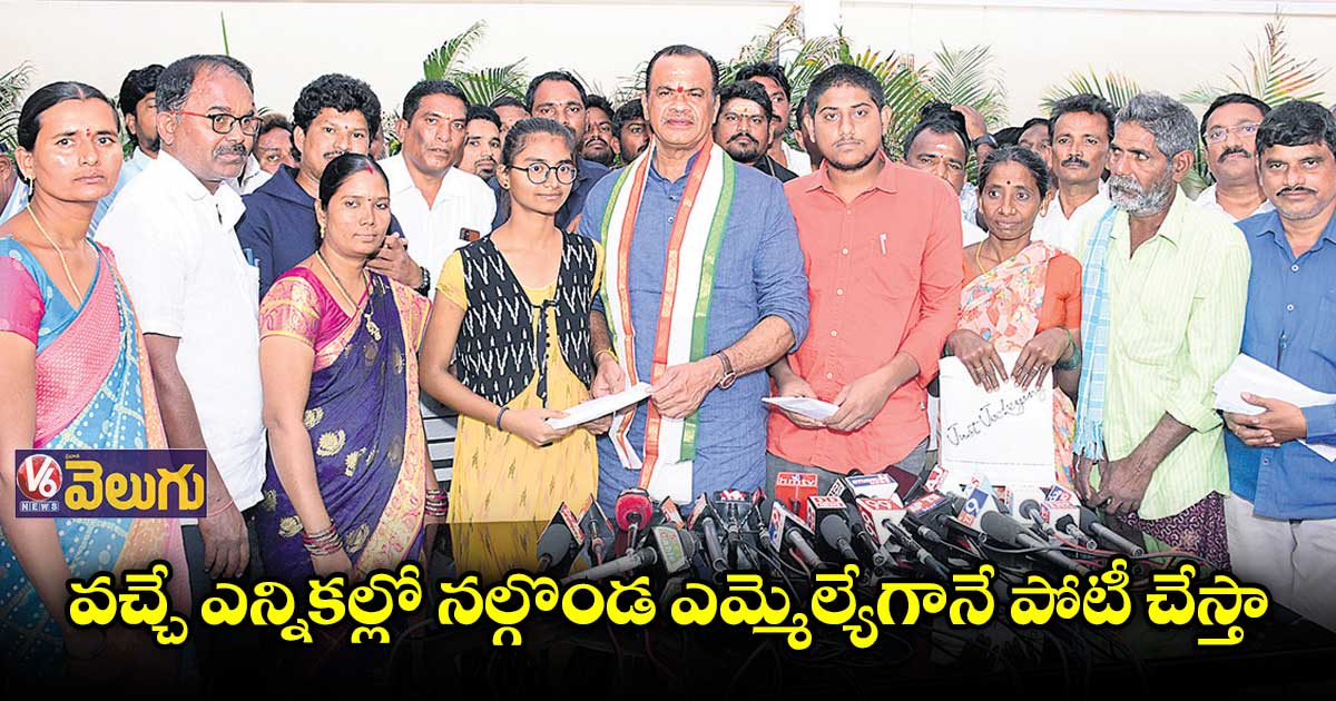 వచ్చే ఎన్నికల్లో నల్గొండ ఎమ్మెల్యేగానే పోటీ చేస్తా: కోమటిరెడ్డి వెంకట్​రెడ్డి 