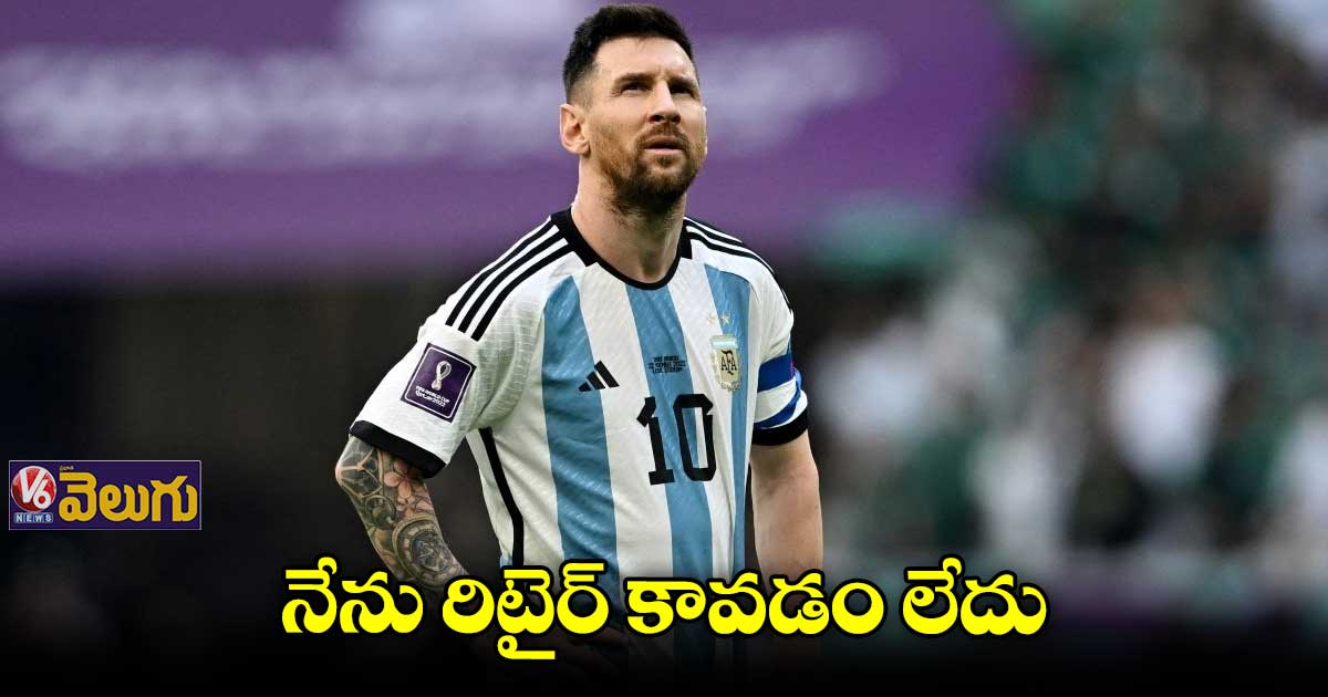 నేను రిటైర్ కావడం లేదు :  లియోనెల్ మెస్సీ 