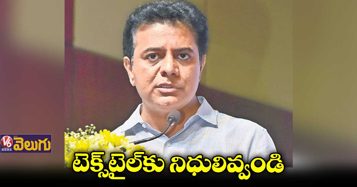 తెలంగాణ టెక్స్టైల్ రంగానికి కేంద్ర బడ్జెట్లో నిధులు కేటాయించాలె:మంత్రి కేటీఆర్