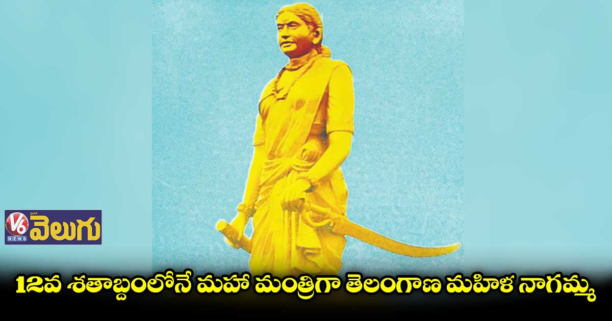 12వ శతాబ్దంలోనే మహా మంత్రిగా తెలంగాణ మహిళ నాగమ్మ