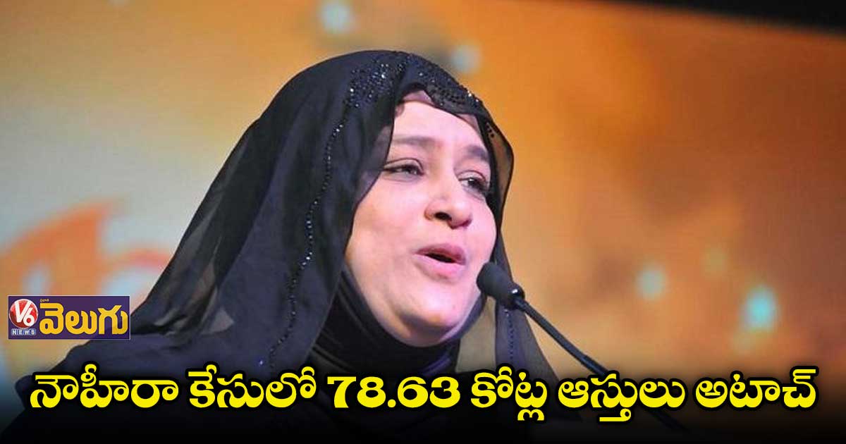 నౌహీరా కేసులో 78.63 కోట్ల ఆస్తులు అటాచ్