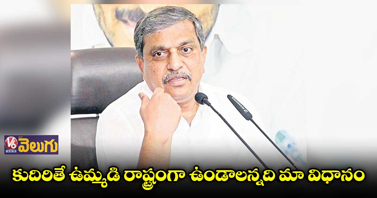 తెలంగాణ, ఏపీ మళ్లీ ఉమ్మడి రాష్ట్రంగా ఉండాలన్నదే మా విధానం : సజ్జల రామకృష్ణారెడ్డి