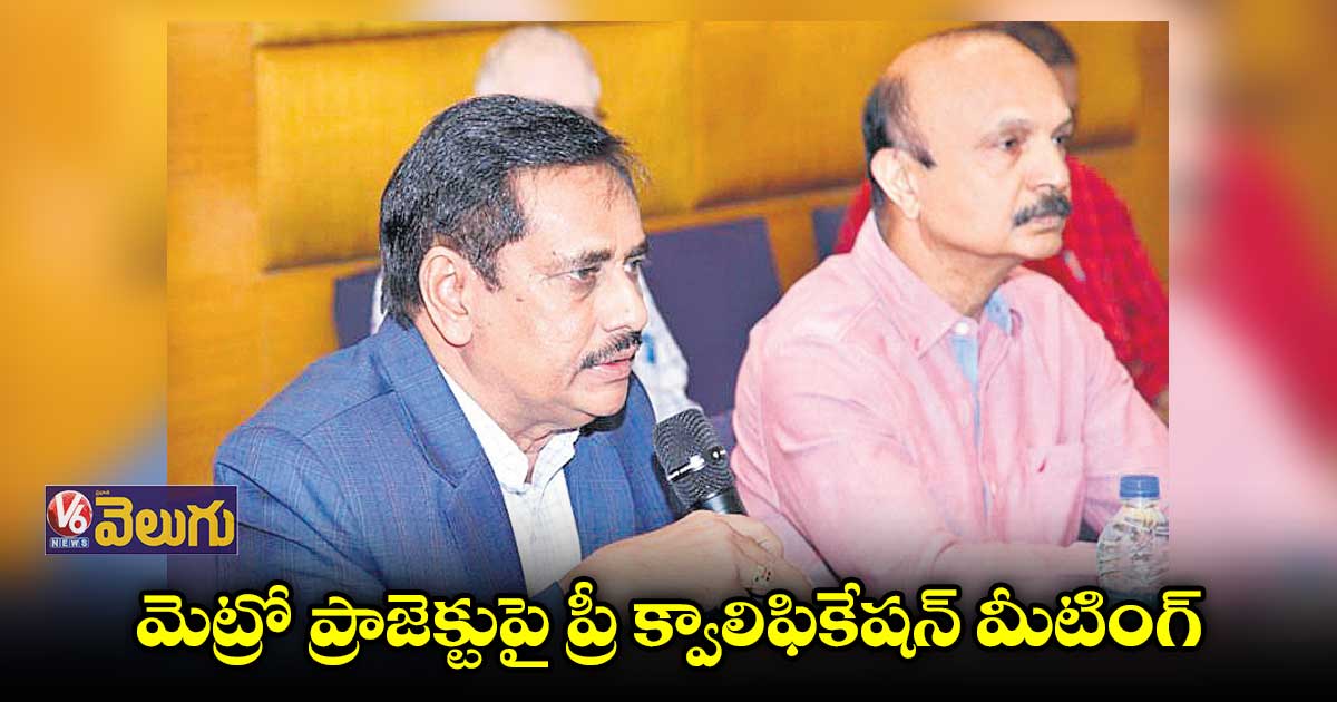 మెట్రో ప్రాజెక్టుపై ప్రీ క్వాలిఫికేషన్ మీటింగ్
