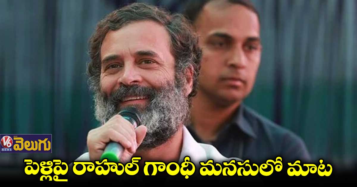 నాన్నమ్మ నైజం..అమ్మ సుగుణం ఉన్న అమ్మాయితే ఓకే: రాహుల్ గాంధీ