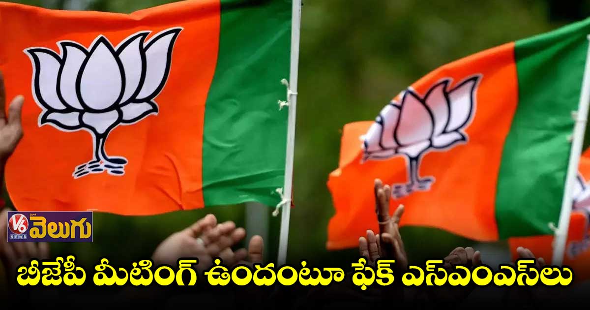 బీజేపీ మీటింగ్ ఉందంటూ ఫేక్ ఎస్ఎంఎస్లు