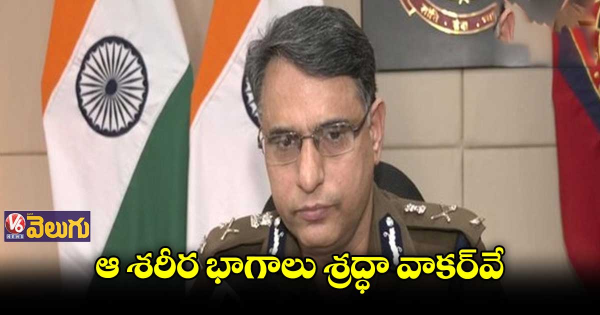 ఆ శరీర భాగాలు శ్రద్ధా వాకర్వే.. ఢిల్లీ పోలీసుల నిర్ధారణ