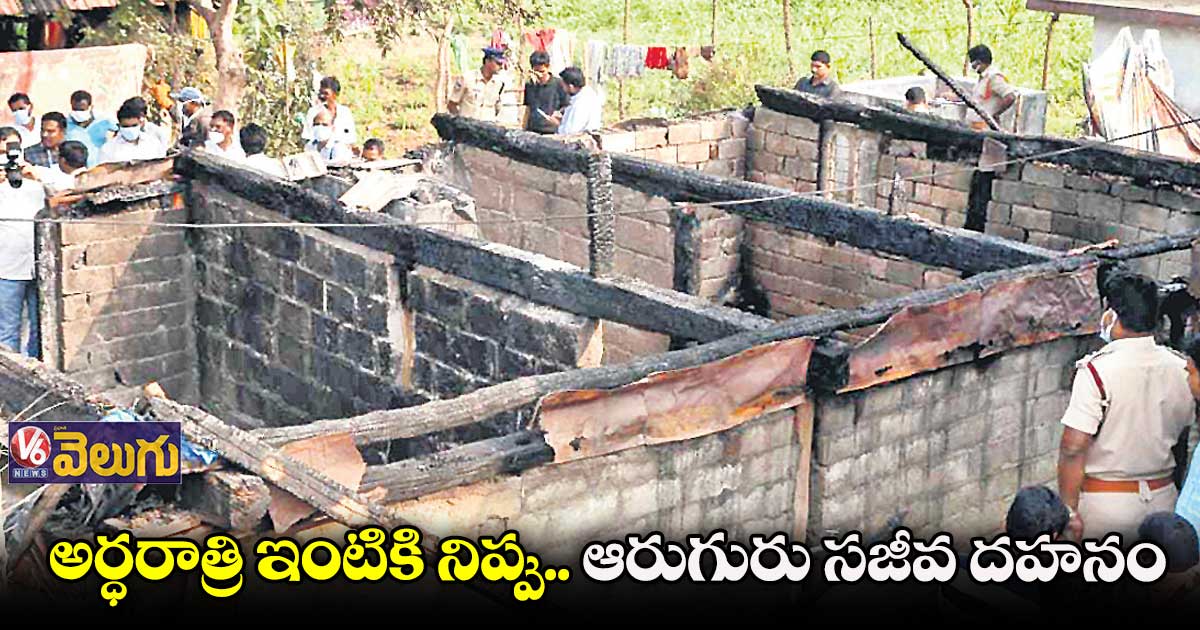 అర్ధరాత్రి ఇంటికి నిప్పు.. ఆరుగురు సజీవ దహనం